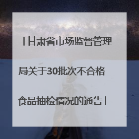 甘肃省市场监督管理局关于30批次不合格食品抽检情况的通告