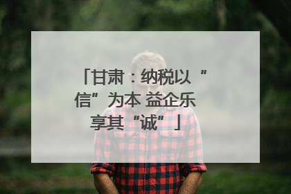 甘肃：纳税以“信”为本 益企乐享其“诚”