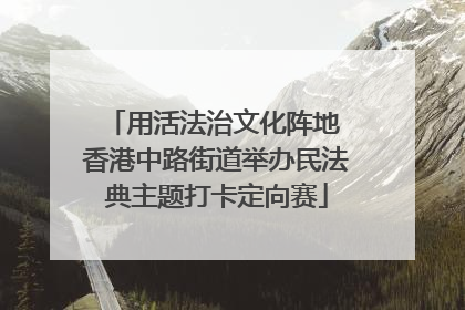 用活法治文化阵地 香港中路街道举办民法典主题打卡定向赛