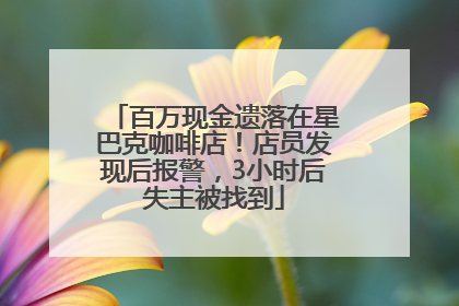 百万现金遗落在星巴克咖啡店！店员发现后报警，3小时后失主被找到