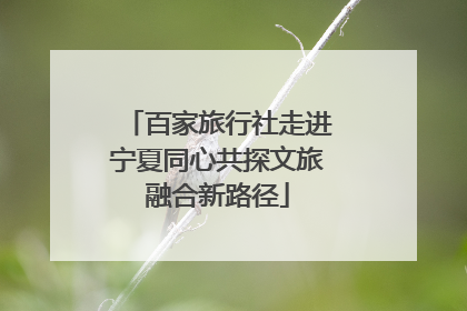 百家旅行社走进宁夏同心共探文旅融合新路径