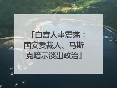 白宫人事震荡：国安委裁人、马斯克暗示淡出政治
