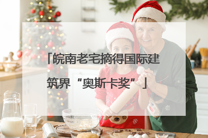 皖南老宅摘得国际建筑界“奥斯卡奖”