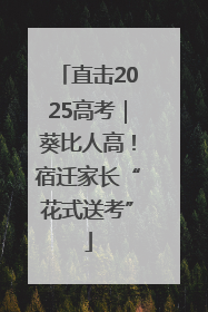 直击2025高考｜葵比人高！宿迁家长“花式送考”