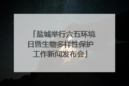 盐城举行六五环境日暨生物多样性保护工作新闻发布会