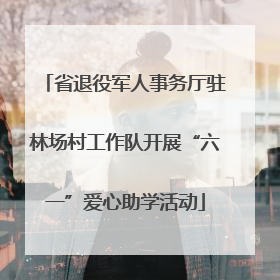 省退役军人事务厅驻林场村工作队开展“六一”爱心助学活动