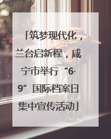 筑梦现代化，兰台启新程，咸宁市举行“6·9”国际档案日集中宣传活动
