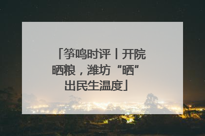 筝鸣时评丨开院晒粮，潍坊“晒”出民生温度
