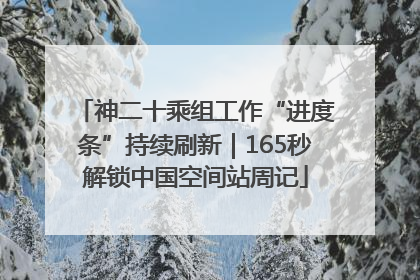 神二十乘组工作“进度条”持续刷新｜165秒解锁中国空间站周记