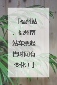 福州站、福州南站车票起售时间有变化！