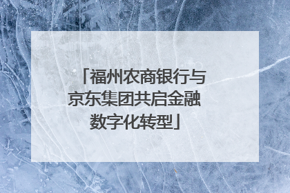 福州农商银行与京东集团共启金融数字化转型