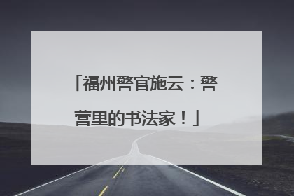 福州警官施云：警营里的书法家！