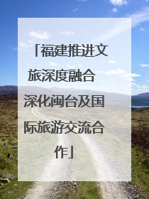 福建推进文旅深度融合 深化闽台及国际旅游交流合作