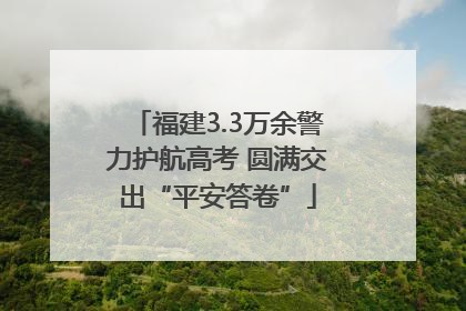 福建3.3万余警力护航高考 圆满交出“平安答卷”