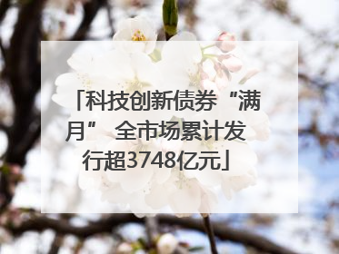 科技创新债券“满月” 全市场累计发行超3748亿元