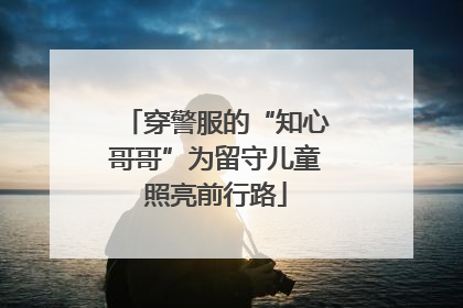 穿警服的“知心哥哥”为留守儿童照亮前行路