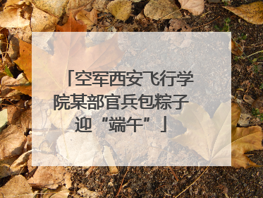 空军西安飞行学院某部官兵包粽子迎“端午”