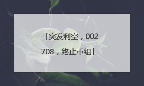 突发利空，002708，终止重组