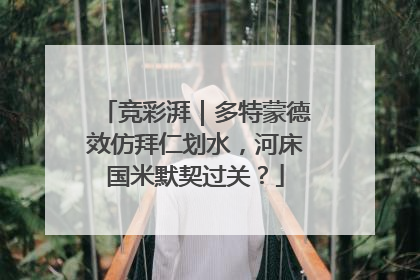 竞彩湃｜多特蒙德效仿拜仁划水，河床国米默契过关？