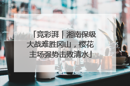竞彩湃｜湘南保级大战难胜冈山，樱花主场强势击败清水