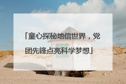 童心探秘地信世界，党团先锋点亮科学梦想