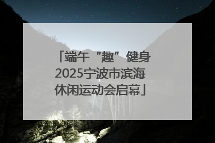端午“趣”健身 2025宁波市滨海休闲运动会启幕