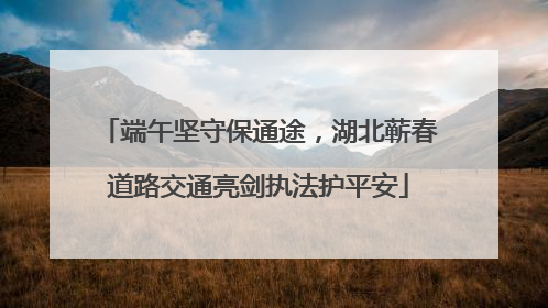 端午坚守保通途，湖北蕲春道路交通亮剑执法护平安