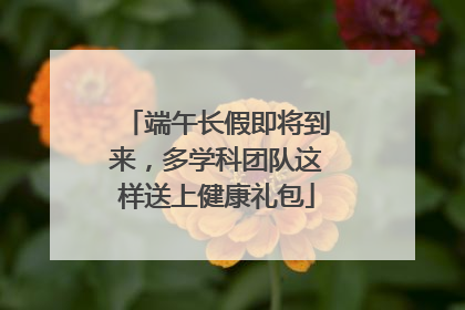 端午长假即将到来，多学科团队这样送上健康礼包