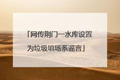 网传荆门一水库设置为垃圾填场系谣言
