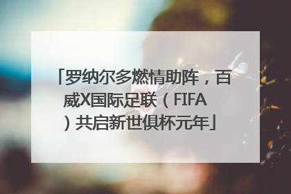 罗纳尔多燃情助阵，百威X国际足联（FIFA）共启新世俱杯元年