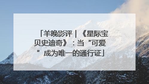 羊晚影评｜《星际宝贝史迪奇》：当“可爱”成为唯一的通行证