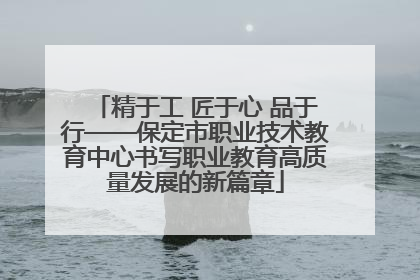精于工 匠于心 品于行——保定市职业技术教育中心书写职业教育高质量发展的新篇章