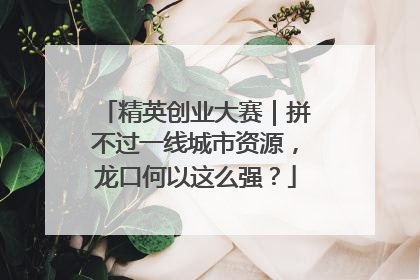 精英创业大赛｜拼不过一线城市资源，龙口何以这么强？