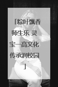 粽叶飘香师生乐 灵宝一高文化传承润校园