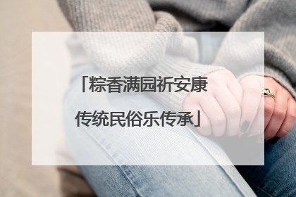 粽香满园祈安康 传统民俗乐传承