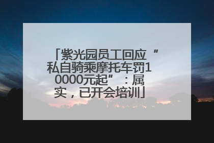 紫光园员工回应“私自骑乘摩托车罚10000元起”：属实，已开会培训