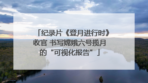 纪录片《登月进行时》收官 书写嫦娥六号揽月的“可视化报告”