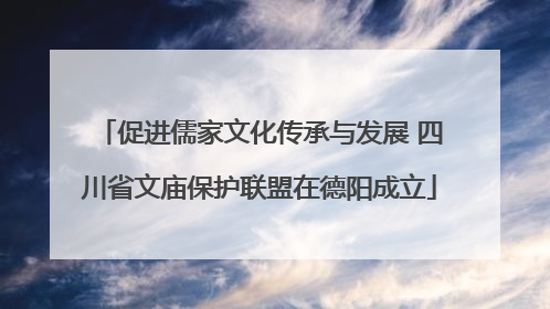 促进儒家文化传承与发展 四川省文庙保护联盟在德阳成立