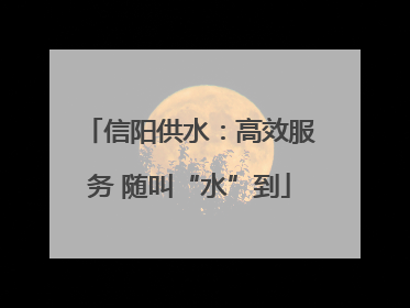信阳供水：高效服务 随叫“水”到