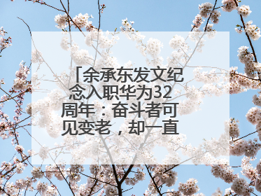 余承东发文纪念入职华为32周年：奋斗者可见变老，却一直还在奋斗路上