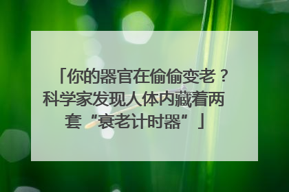 你的器官在偷偷变老？科学家发现人体内藏着两套“衰老计时器”