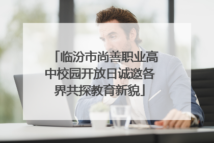 临汾市尚善职业高中校园开放日诚邀各界共探教育新貌