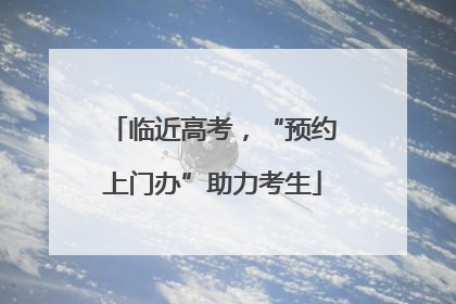 临近高考，“预约上门办”助力考生