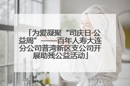 为爱凝聚“司庆日·公益周”——百年人寿大连分公司普湾新区支公司开展助残公益活动