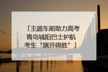 主题车厢助力高考 青岛城阳巴士护航考生“旗开得胜”