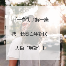 一条街了解一座城：长春百年新民大街“焕新”
