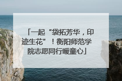 一起“袋拓芳华，印迹生花”！衡阳师范学院志愿同行暖童心