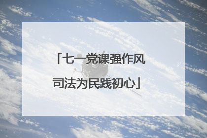 七一党课强作风 司法为民践初心