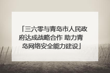 三六零与青岛市人民政府达成战略合作 助力青岛网络安全能力建设