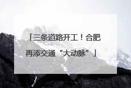 三条道路开工！合肥再添交通“大动脉”